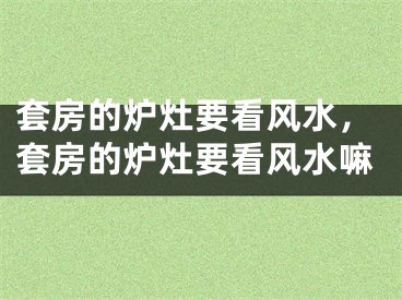 套房的炉灶要看风水,套房的炉灶要看风水嘛
