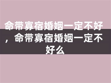 命带寡宿婚姻一定不好，命带寡宿婚姻一定不好么