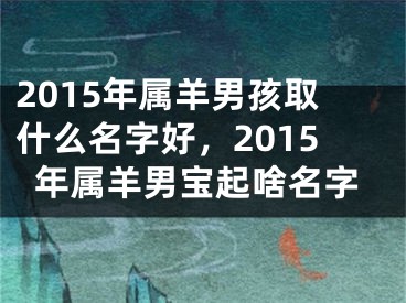 2015年属羊男孩取什么名字好，2015年属羊男宝起啥名字