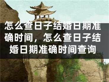 怎么查日子结婚日期准确时间，怎么查日子结婚日期准确时间查询
