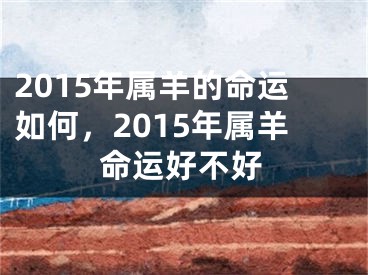 2015年属羊的命运如何，2015年属羊命运好不好