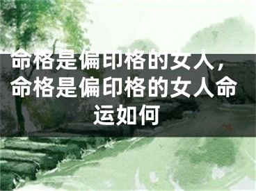 命格是偏印格的女人,命格是偏印格的女人命运如何