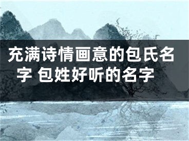 充满诗情画意的包氏名字 包姓好听的名字