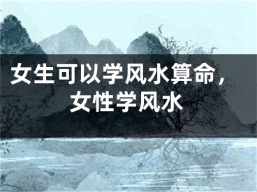 女生可以学风水算命，女性学风水