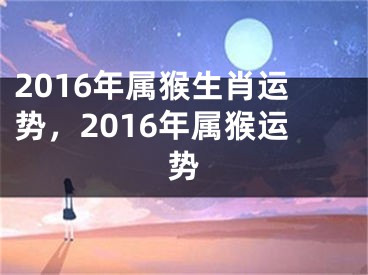 2016年属猴生肖运势，2016年属猴运势