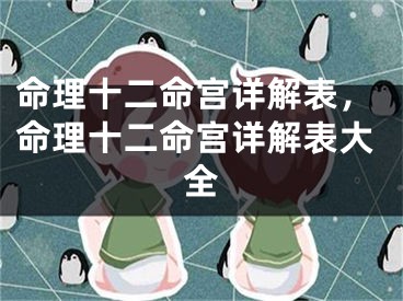 命理十二命宫详解表，命理十二命宫详解表大全