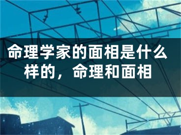 命理学家的面相是什么样的，命理和面相