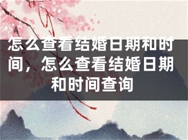 怎么查看结婚日期和时间,怎么查看结婚日期和时间查询
