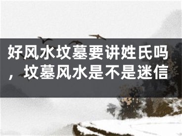 好风水坟墓要讲姓氏吗,坟墓风水是不是迷信