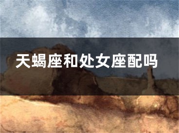 天蝎座和处女座配吗