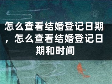 怎么查看结婚登记日期,怎么查看结婚登记日期和时间
