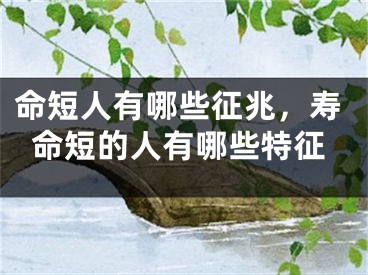 命短人有哪些征兆，寿命短的人有哪些特征