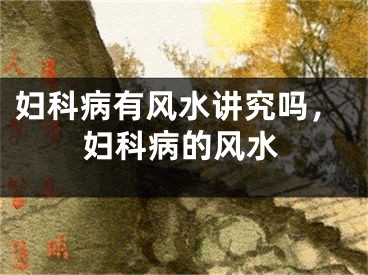 妇科病有风水讲究吗，妇科病的风水