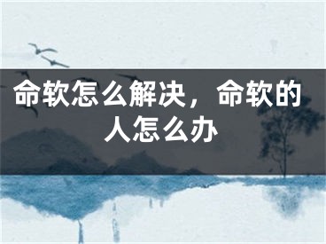命软怎么解决，命软的人怎么办
