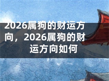 2026属狗的财运方向,2026属狗的财运方向如何