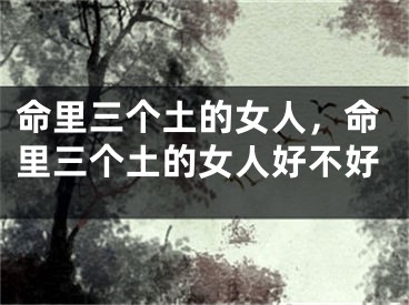 命里三个土的女人,命里三个土的女人好不好