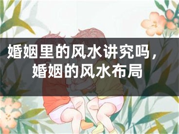 婚姻里的风水讲究吗,婚姻的风水布局