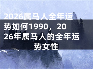 2026属马人全年运势如何1990,2026年属马人的全年运势女性