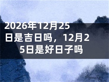 2026年12月25日是吉日吗,12月25日是好日子吗