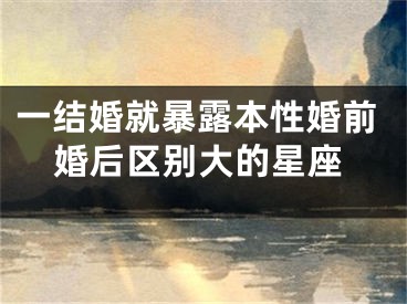 一结婚就暴露本性婚前婚后区别大的星座
