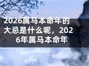 2026属马本命年的大忌是什么呢，2026年属马本命年