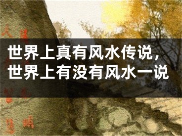 世界上真有风水传说，世界上有没有风水一说