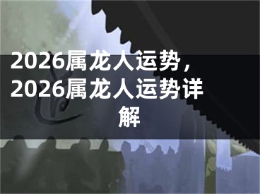 2026属龙人运势，2026属龙人运势详解