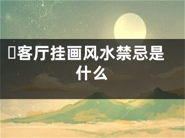 客厅挂画风水禁忌是什么