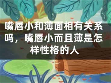 嘴唇小和薄面相有关系吗，嘴唇小而且薄是怎样性格的人