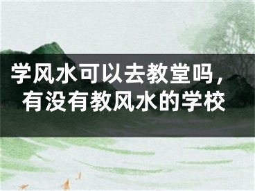 学风水可以去教堂吗，有没有教风水的学校