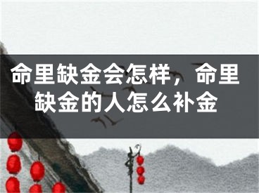 命里缺金会怎样,命里缺金的人怎么补金