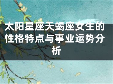太阳星座天蝎座女生的性格特点与事业运势分析