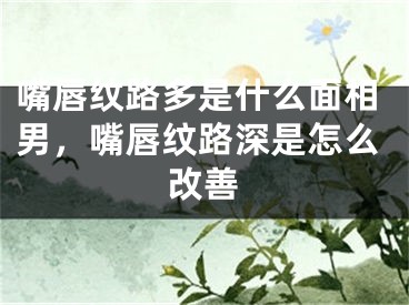 嘴唇纹路多是什么面相男,嘴唇纹路深是怎么改善