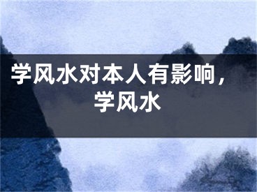 学风水对本人有影响,学风水