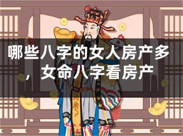 哪些八字的女人房产多,女命八字看房产