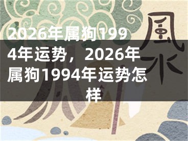2026年属狗1994年运势,2026年属狗1994年运势怎样