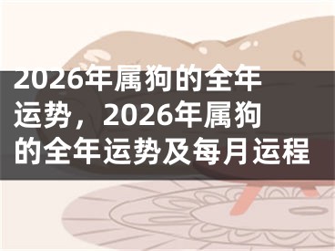 2026年属狗的全年运势,2026年属狗的全年运势及每月运程