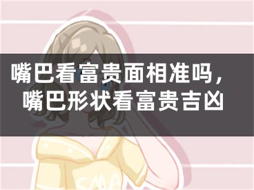 嘴巴看富贵面相准吗，嘴巴形状看富贵吉凶