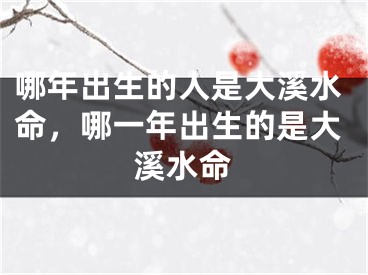 哪年出生的人是大溪水命，哪一年出生的是大溪水命