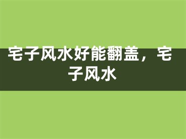 宅子风水好能翻盖，宅子风水