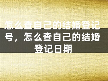 怎么查自己的结婚登记号，怎么查自己的结婚登记日期