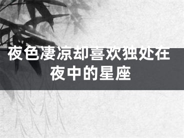 夜色凄凉却喜欢独处在夜中的星座