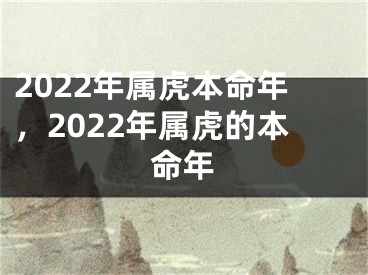 2022年属虎本命年,2022年属虎的本命年