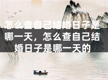 怎么查自己结婚日子是哪一天，怎么查自己结婚日子是哪一天的