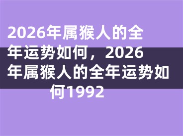 2026年属猴人的全年运势如何，2026年属猴人的全年运势如何1992
