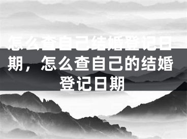 怎么查自己结婚登记日期，怎么查自己的结婚登记日期