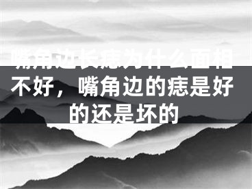 嘴角边长痣为什么面相不好，嘴角边的痣是好的还是坏的