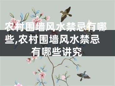 农村围墙风水禁忌有哪些,农村围墙风水禁忌有哪些讲究