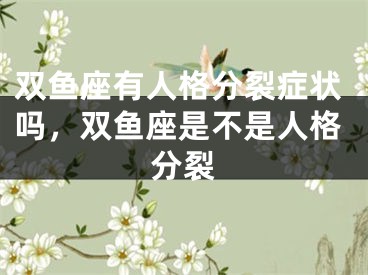 双鱼座有人格分裂症状吗，双鱼座是不是人格分裂