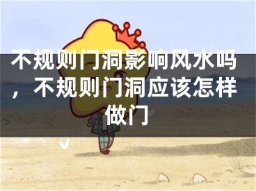 不规则门洞影响风水吗,不规则门洞应该怎样做门